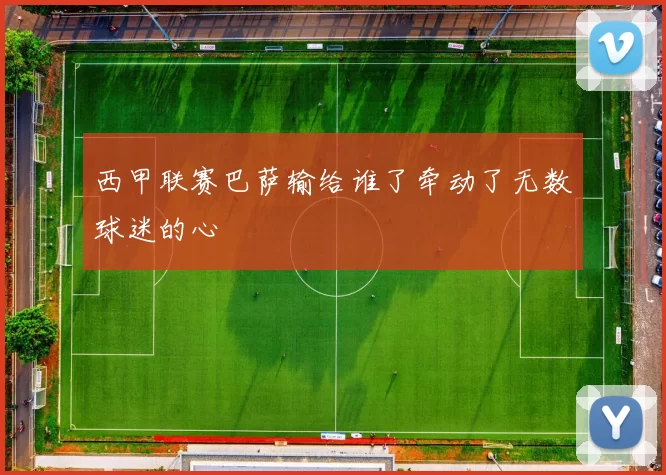 西甲联赛巴萨输给谁了牵动了无数球迷的心