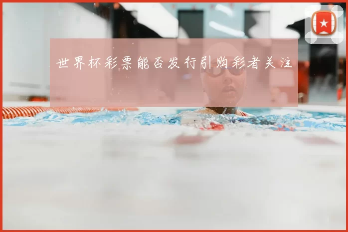 世界杯彩票能否发行引购彩者关注