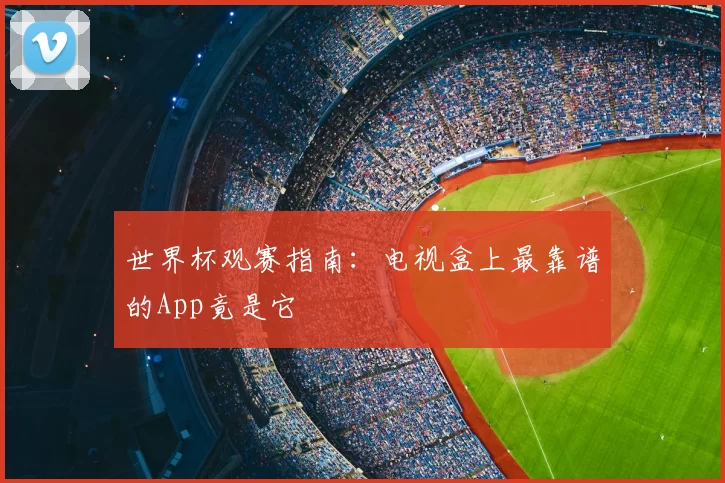 世界杯观赛指南:电视盒上最靠谱的App竟是它