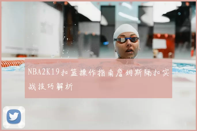 NBA2K19扣篮操作指南詹姆斯隔扣实战技巧解析