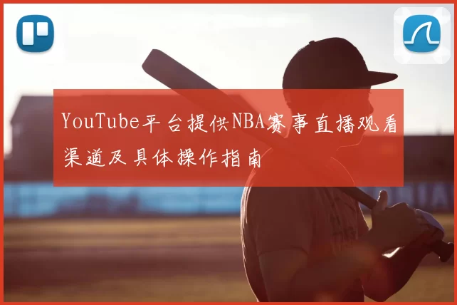 YouTube平台提供NBA赛事直播观看渠道及具体操作指南