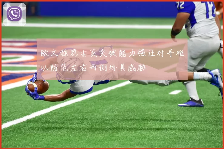 欧文称恩古莫突破能力强让对手难以防范左右两侧均具威胁