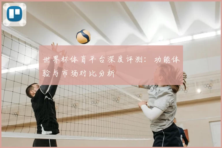世界杯体育平台深度评测:功能体验与市场对比分析