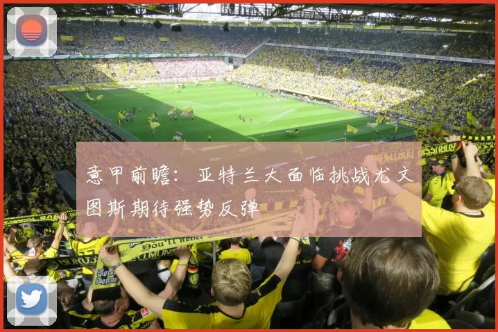 意甲前瞻：亚特兰大面临挑战尤文图斯期待强势反弹