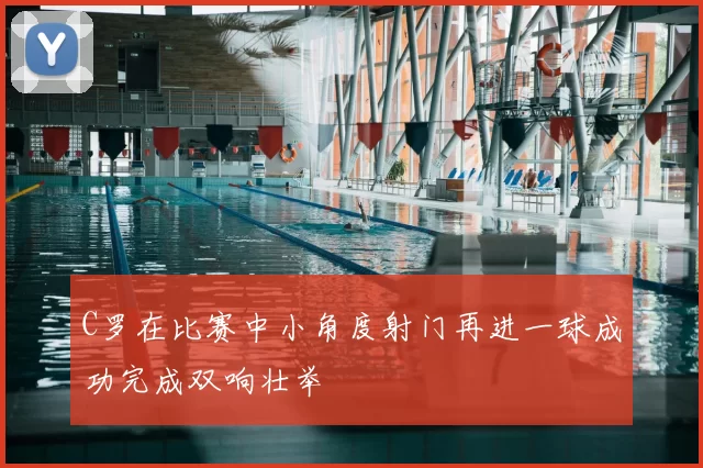 C罗在比赛中小角度射门再进一球成功完成双响壮举