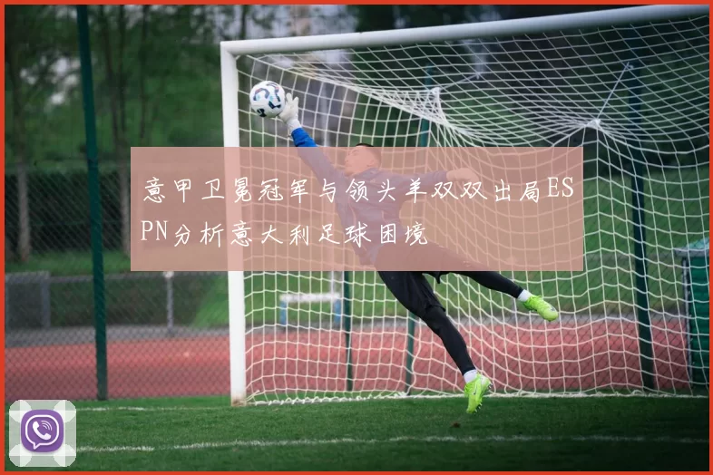 意甲卫冕冠军与领头羊双双出局ESPN分析意大利足球困境