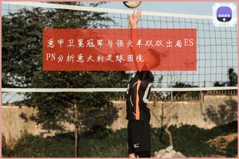 意甲卫冕冠军与领头羊双双出局ESPN分析意大利足球困境
