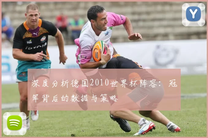 深度分析德国2010世界杯阵容:冠军背后的数据与策略