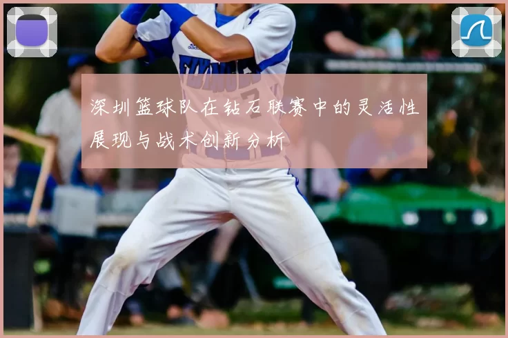 深圳篮球队在钻石联赛中的灵活性展现与战术创新分析
