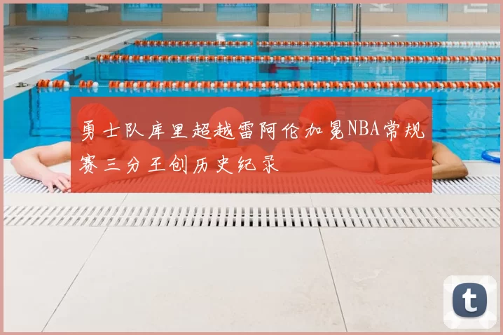 勇士队库里超越雷阿伦加冕NBA常规赛三分王创历史纪录