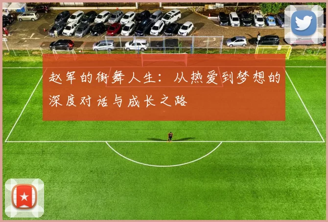 赵军的街舞人生:从热爱到梦想的深度对话与成长之路