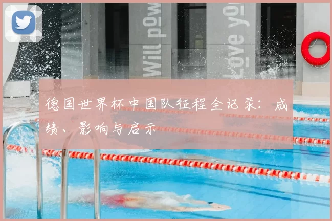 德国世界杯中国队征程全记录:成绩、影响与启示