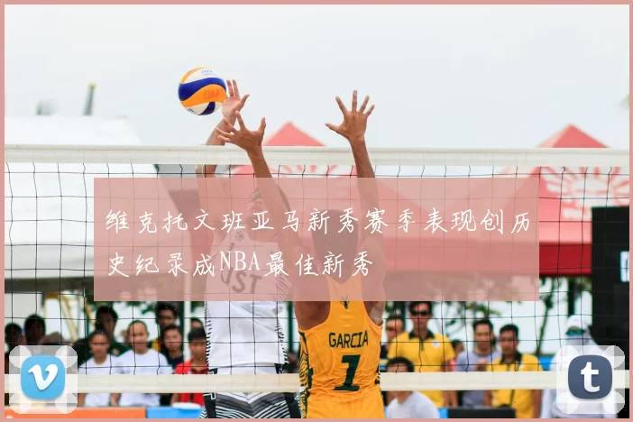 维克托文班亚马新秀赛季表现创历史纪录成NBA最佳新秀