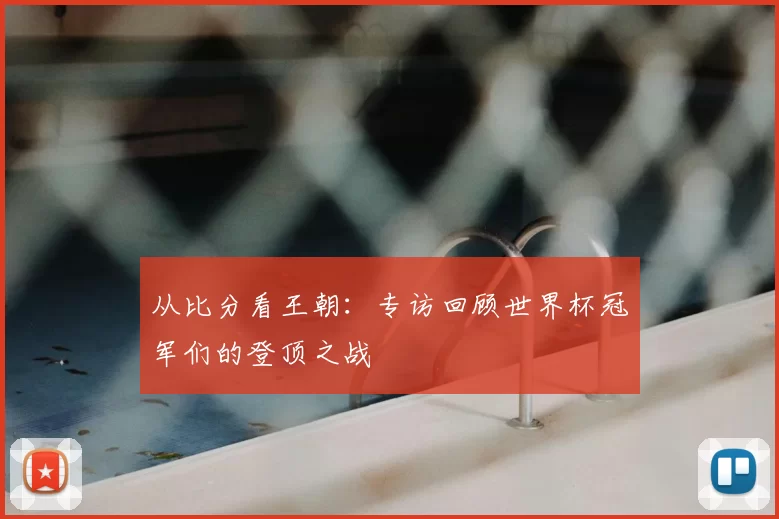 从比分看王朝：专访回顾世界杯冠军们的登顶之战