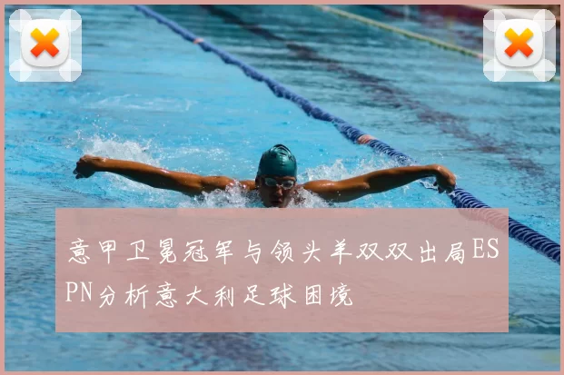 意甲卫冕冠军与领头羊双双出局ESPN分析意大利足球困境