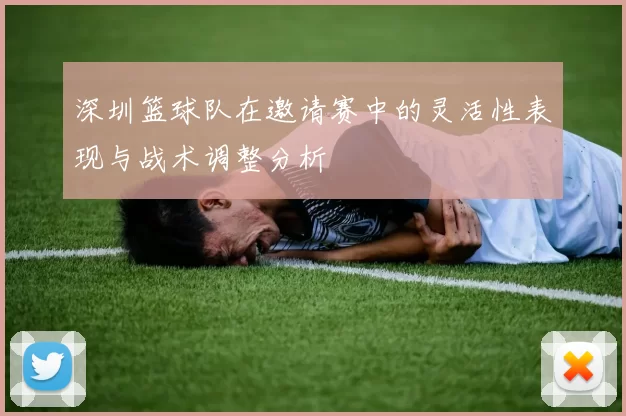 深圳篮球队在邀请赛中的灵活性表现与战术调整分析
