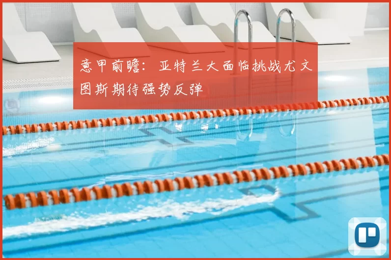 意甲前瞻：亚特兰大面临挑战尤文图斯期待强势反弹
