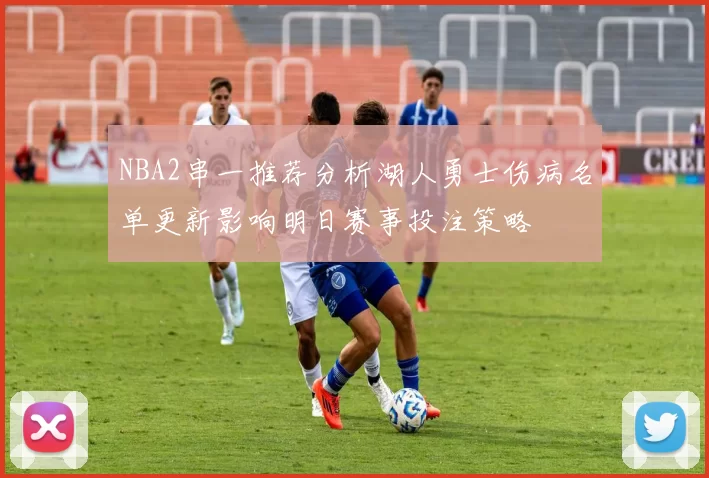 NBA2串一推荐分析湖人勇士伤病名单更新影响明日赛事投注策略