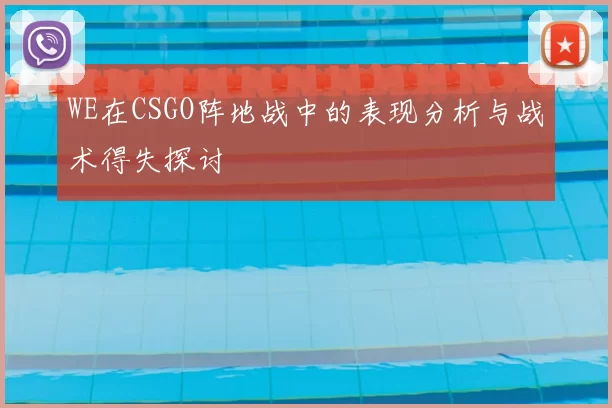 WE在CSGO阵地战中的表现分析与战术得失探讨