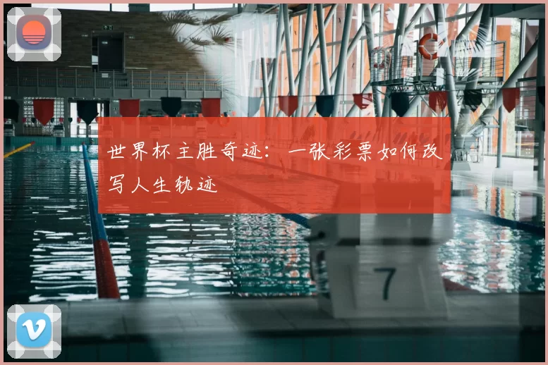 世界杯主胜奇迹:一张彩票如何改写人生轨迹