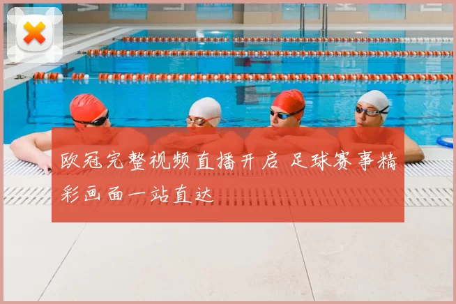 欧冠完整视频直播开启 足球赛事精彩画面一站直达