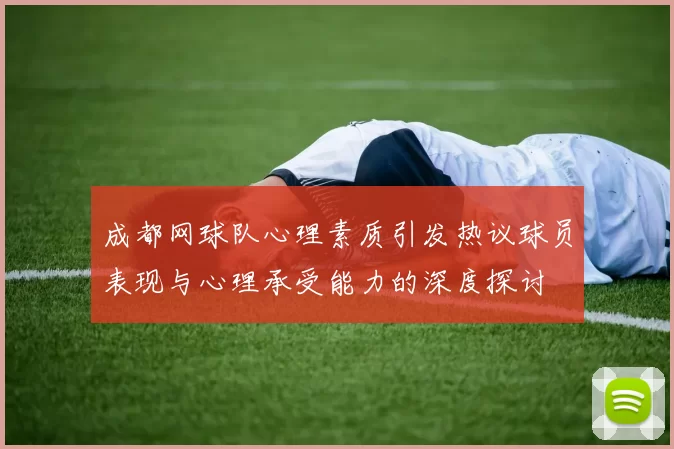 成都网球队心理素质引发热议球员表现与心理承受能力的深度探讨