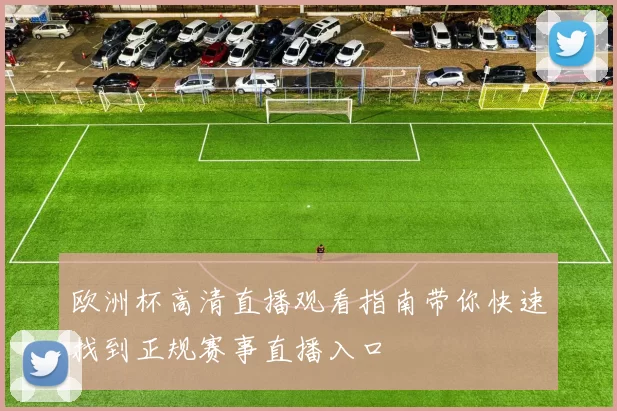 欧洲杯高清直播观看指南带你快速找到正规赛事直播入口