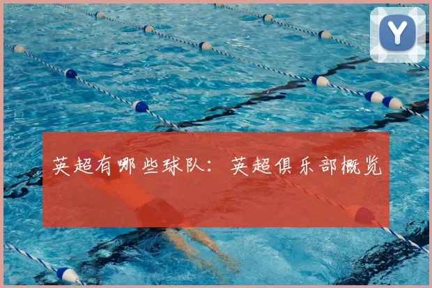 英超有哪些球队:英超俱乐部概览