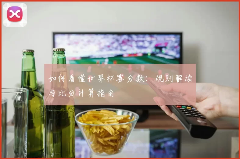 如何看懂世界杯赛分数：规则解读与比分计算指南