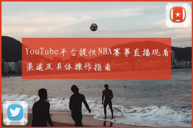 YouTube平台提供NBA赛事直播观看渠道及具体操作指南
