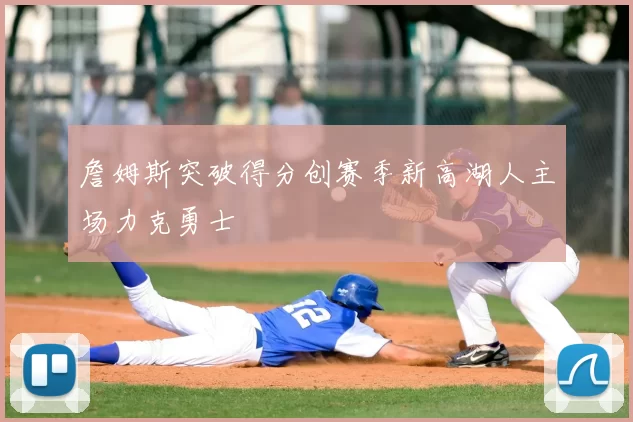 詹姆斯突破得分创赛季新高湖人主场力克勇士
