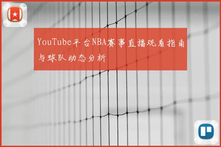 YouTube平台NBA赛事直播观看指南与球队动态分析