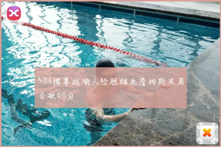 NBA揭幕战湖人险胜雄鹿詹姆斯浓眉合砍60分