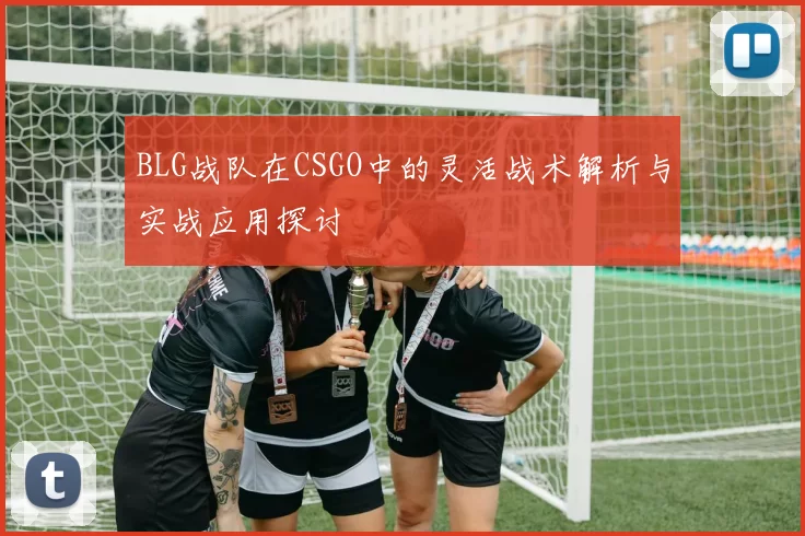 BLG战队在CSGO中的灵活战术解析与实战应用探讨