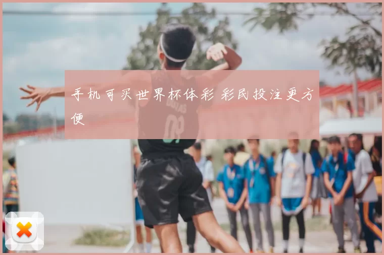 手机可买世界杯体彩 彩民投注更方便