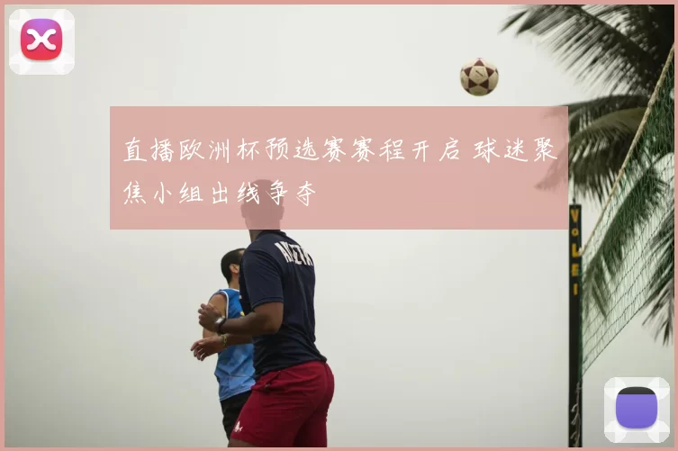 直播欧洲杯预选赛赛程开启 球迷聚焦小组出线争夺