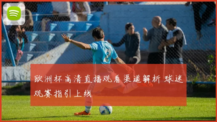 欧洲杯高清直播观看渠道解析 球迷观赛指引上线