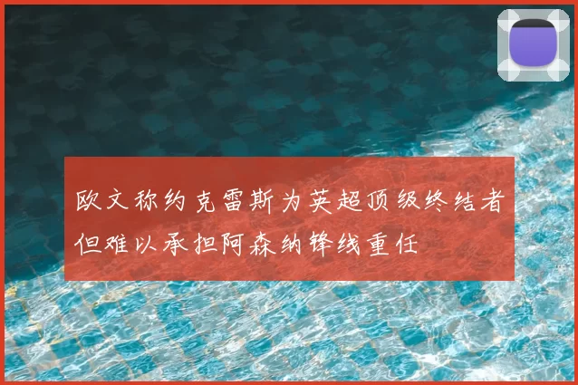 欧文称约克雷斯为英超顶级终结者但难以承担阿森纳锋线重任