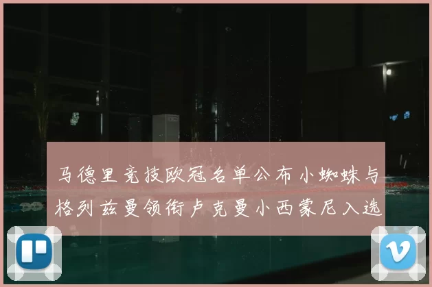 马德里竞技欧冠名单公布小蜘蛛与格列兹曼领衔卢克曼小西蒙尼入选