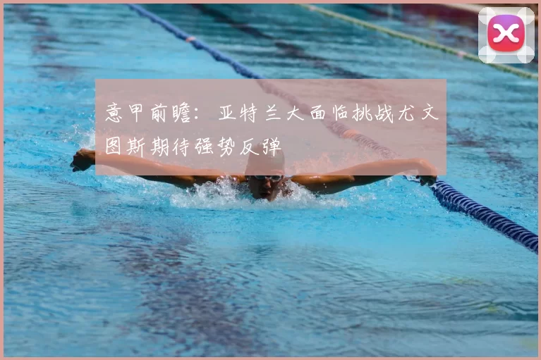 意甲前瞻：亚特兰大面临挑战尤文图斯期待强势反弹