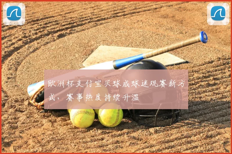 欧洲杯支付宝买球成球迷观赛新方式,赛事热度持续升温