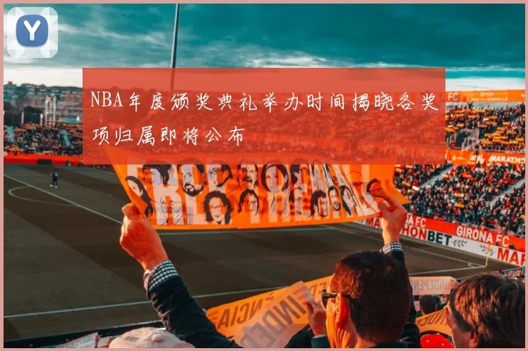 NBA年度颁奖典礼举办时间揭晓各奖项归属即将公布