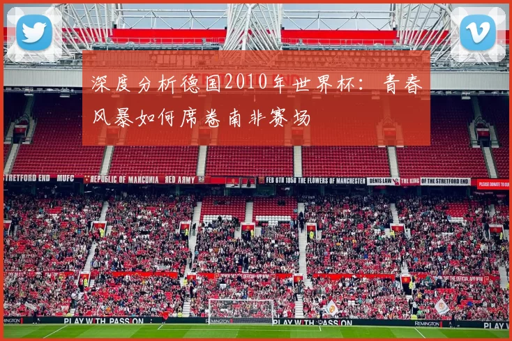 深度分析德国2010年世界杯：青春风暴如何席卷南非赛场