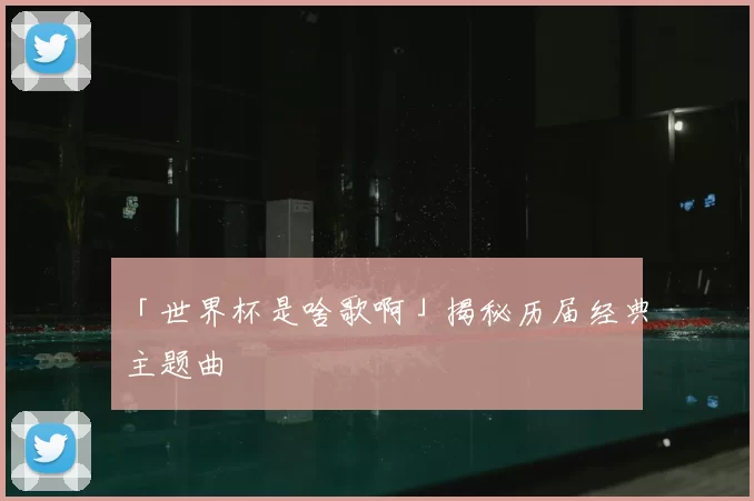 「世界杯是啥歌啊」揭秘历届经典主题曲