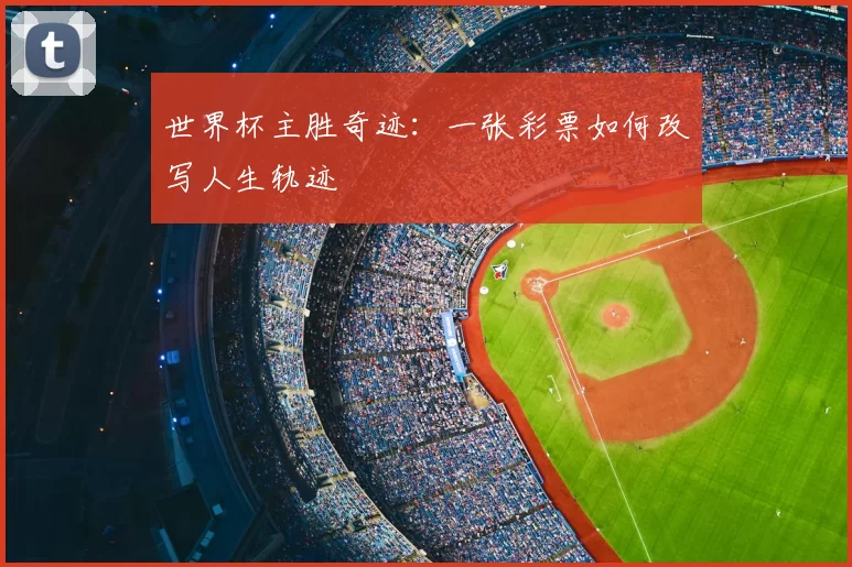 世界杯主胜奇迹：一张彩票如何改写人生轨迹