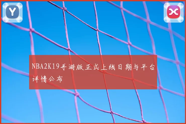 NBA2K19手游版正式上线日期与平台详情公布