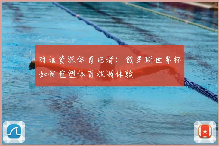 对话资深体育记者:俄罗斯世界杯如何重塑体育旅游体验