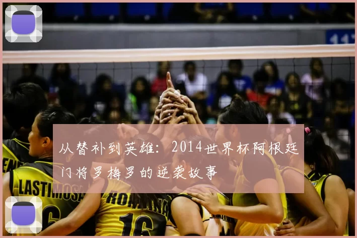 从替补到英雄：2014世界杯阿根廷门将罗梅罗的逆袭故事
