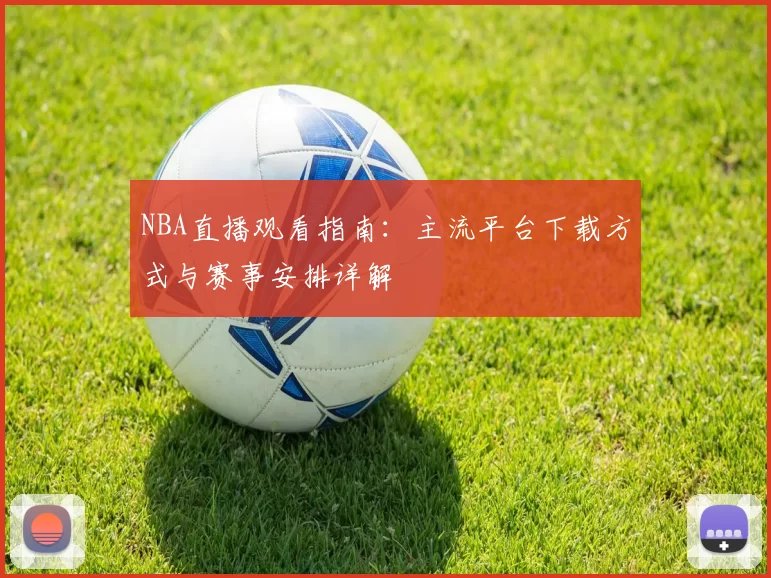 NBA直播观看指南:主流平台下载方式与赛事安排详解
