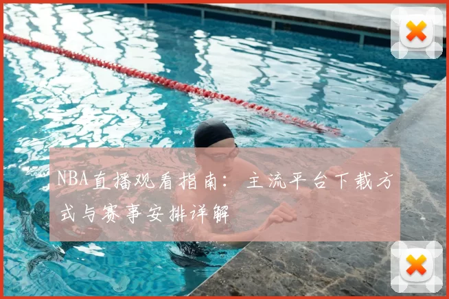 NBA直播观看指南：主流平台下载方式与赛事安排详解